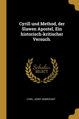 Cyrill und Method, der Slawen Apostel, Ein historisch-kritischer Versuch. (German Edition)