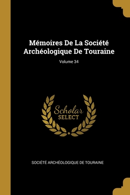 Mémoires De La Société Archéologique De Touraine; Volume 34 (French Edition)
