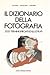 IL DIZIONARIO DELLA FOTOGRAFIA