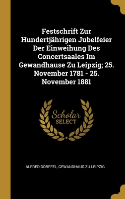 Festschrift Zur Hundertjährigen Jubelfeier Der Einweihung Des Concertsaales Im Gewandhause Zu Leipzig; 25. November 1781 - 25. November 1881 (German Edition)