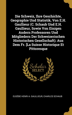 Die Schweiz, Ihre Geschichte, Geographie Und Statistik, Von E.H. Gaullieur (C. Schaub Und E.H. Gaullieur, Sowie Von Einigen Andern Professoren Und ... Historique Et Pittoresque (German Edition)