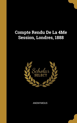 Compte Rendu De La 4Me Session, Londres, 1888 (French Edition)