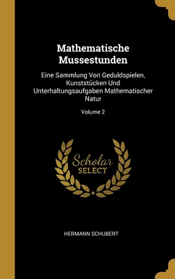 Mathematische Mussestunden: Eine Sammlung Von Geduldspielen, Kunststücken Und Unterhaltungsaufgaben Mathematischer Natur; Volume 2 (German Edition)