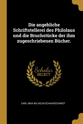 Die angebliche Schriftstellerei des Philolaus und die Bruchstücke der ihm zugeschriebenen Bücher. (German Edition)