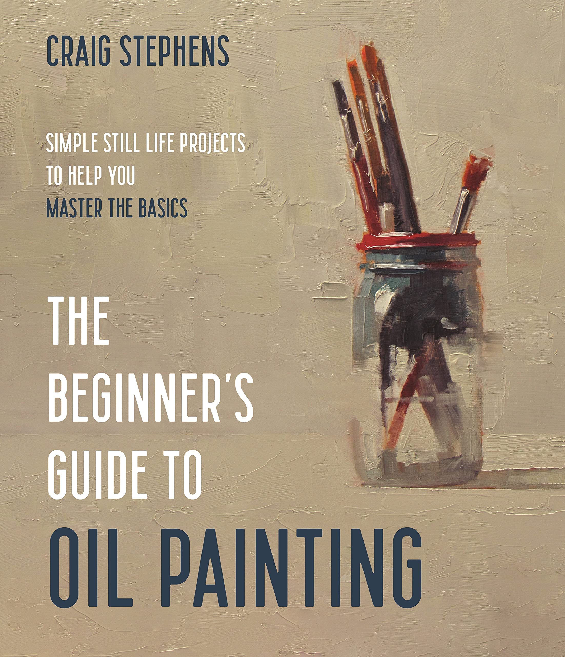 The Beginner’s Guide to Oil Painting: Simple Still Life Projects to Help You Master the Basics (Kindle Edition)