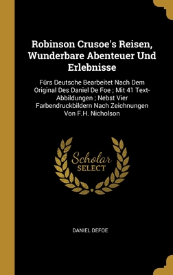 Robinson Crusoe's Reisen, Wunderbare Abenteuer Und Erlebnisse: Fürs Deutsche Bearbeitet Nach Dem Original Des Daniel De Foe ; Mit 41 Text-Abbildungen ... Von F.H. Nicholson (German Edition)