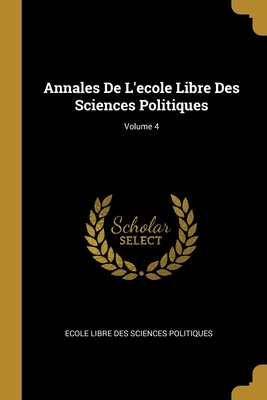 Annales De L'ecole Libre Des Sciences Politiques; Volume 4 (French Edition)