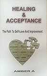 Healing & Acceptance The Path to Self Love and Improvement by Amber A