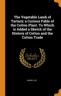 The Vegetable Lamb of Tartary; a Curious Fable of the Cotton Plant. To Which is Added a Sketch of the History of Cotton and the Cotton Trade