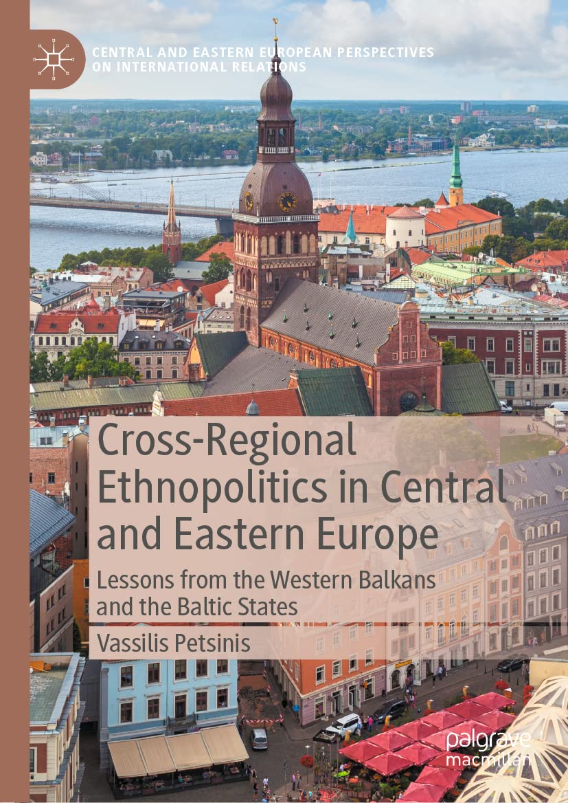 Cross-Regional Ethnopolitics in Central and Eastern Europe: Lessons from the Western Balkans and the Baltic States (Central and Eastern European Perspectives on International Relations)