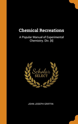 Chemical Recreations: A Popular Manual of Experimental Chemistry. Div. [Ii]
