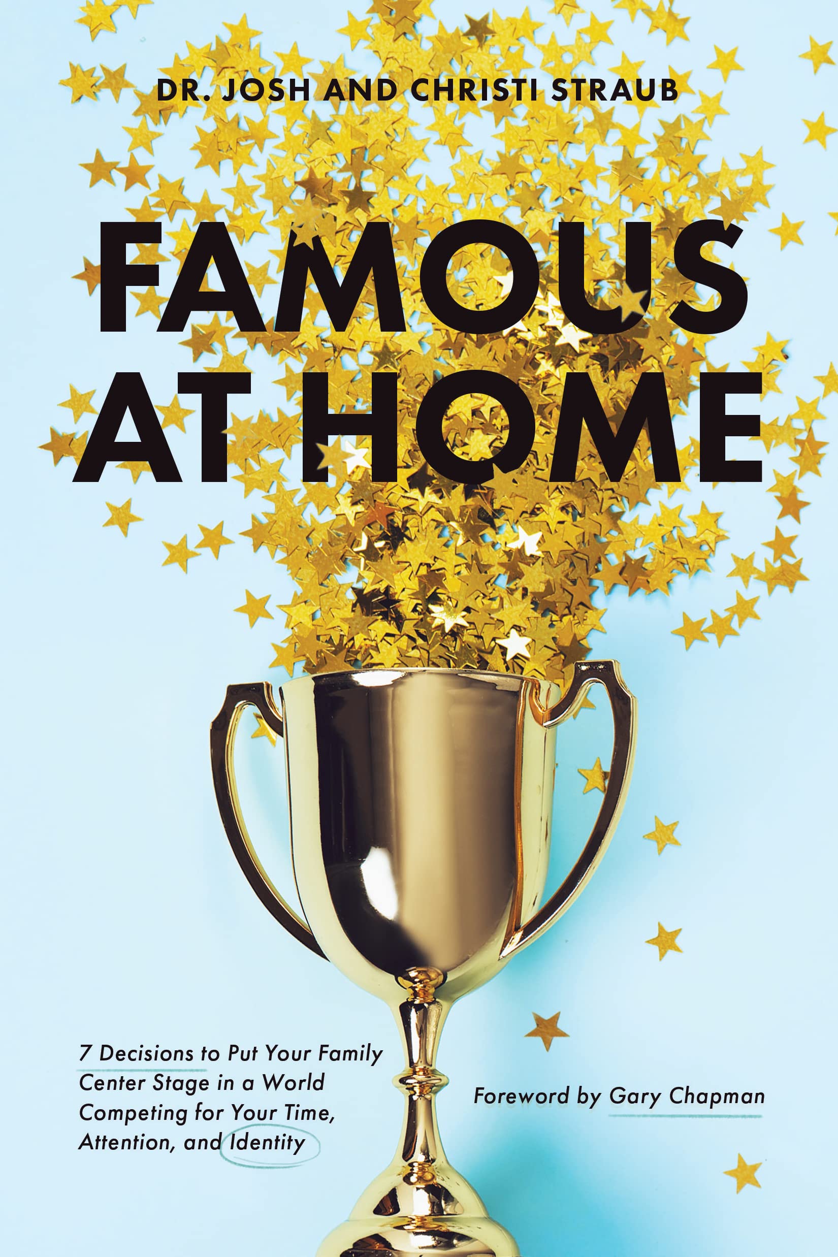 Famous at Home: 7 Decisions to Put Your Family Center Stage in a World Competing for Your Time, Attention, and Identity (Kindle Edition)