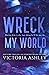 Wreck My World by Victoria Ashley