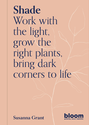 Shade: Bloom Gardener's Guide: Work with the light, grow the right plants, bring dark corners to life (Paperback)