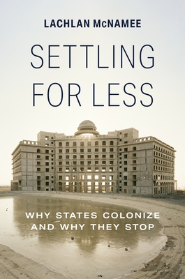 Settling for Less: Why States Colonize and Why They Stop (Hardcover)