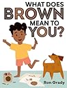 What Does Brown Mean to You? by Ron Grady