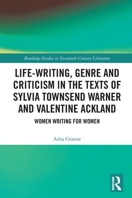 Life-Writing, Genre and Criticism in the Texts of Sylvia Townsend Warner and Valentine Ackland (Routledge Studies in Twentieth-Century Literature)