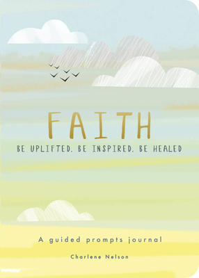 Faith - A Guided Prompts Journal: Be Uplifted, Be Inspired, Be Healed (Creative Keepsakes)
