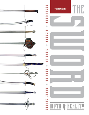 The Sword: Myth & Reality: Technology, History, Fighting, Forging, Movie Swords (Hardcover)