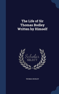 The Life of Sir Thomas Bodley Written by Himself