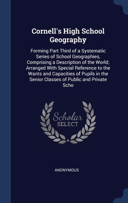 Cornell's High School Geography: Forming Part Third of a Systematic Series of School Geographies, Comprising a Description of the World; Arranged With ... the Senior Classes of Public and Private Scho