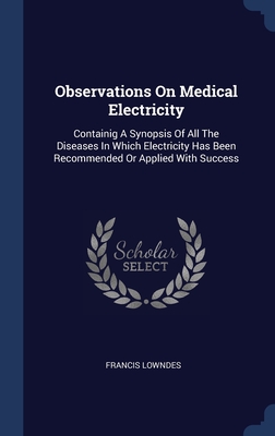 Observations On Medical Electricity: Containig A Synopsis Of All The Diseases In Which Electricity Has Been Recommended Or Applied With Success