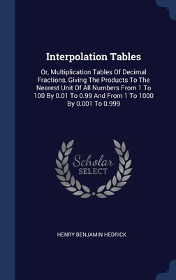 Interpolation Tables: Or, Multiplication Tables Of Decimal Fractions, Giving The Products To The Nearest Unit Of All Numbers From 1 To 100 By 0.01 To 0.99 And From 1 To 1000 By 0.001 To 0.999
