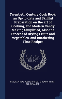 Twentieth Century Cook Book; an Up-to-date and Skillful Preparation on the art of Cooking, and Modern Candy Making Simplified, Also the Process of ... and Vegetables, and Butchering Time Recipes