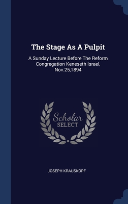 The Stage As A Pulpit: A Sunday Lecture Before The Reform Congregation Keneseth Israel, Nov.25,1894