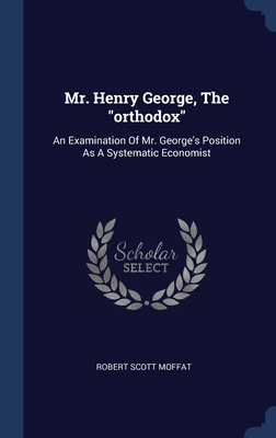 Mr. Henry George, The "orthodox": An Examination Of Mr. George's Position As A Systematic Economist