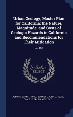 Urban Geology, Master Plan for California; the Nature, Magnitude, and Costs of Geologic Hazards in California and Recommendations for Their Mitigation: No.198