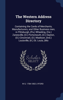 The Western Address Directory: Containing the Cards of Merchants, Manufacturers, and Other Business men, in Pittsburgh, (Pa.) Wheeling, (Va.) ... (Ind.) Louisville, (K.) St. Louis, (Mo