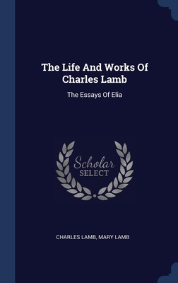 The Life And Works Of Charles Lamb: The Essays Of Elia (Hardcover)