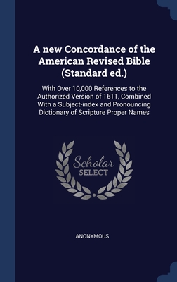 A new Concordance of the American Revised Bible (Standard ed.): With Over 10,000 References to the Authorized Version of 1611, Combined With a ... Dictionary of Scripture Proper Names