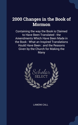 2000 Changes in the Book of Mormon: Containing the way the Book is Claimed to Have Been Translated : the Amendments Which Have Been Made in the Book : ... Given by the Church for Making the Many