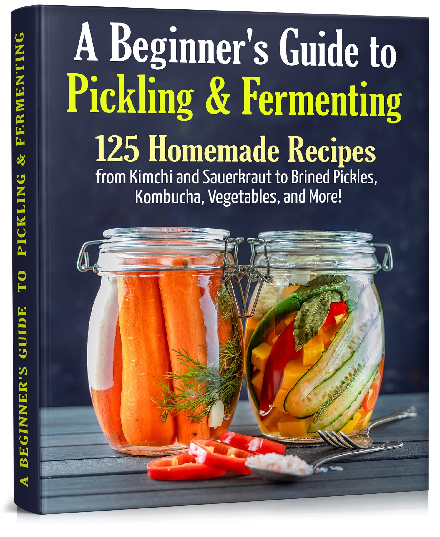 A Beginner's Guide to Pickling & Fermenting: A Complete Cookbook for Pickling and Fermentation. 125 Homemade Recipes from Kimchi and Sauerkraut to Brined ... More! (Long-Term Cheap Storage Pantry 4)