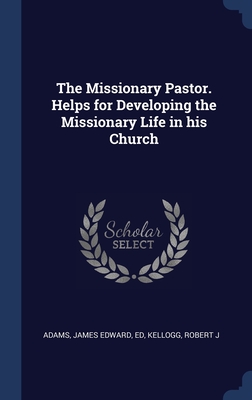The Missionary Pastor. Helps for Developing the Missionary Life in his Church