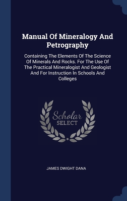 Manual Of Mineralogy And Petrography: Containing The Elements Of The Science Of Minerals And Rocks. For The Use Of The Practical Mineralogist And Geologist And For Instruction In Schools And Colleges