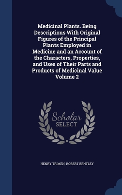 Medicinal Plants. Being Descriptions With Original Figures of the Principal Plants Employed in Medicine and an Account of the Characters, Properties, ... and Products of Medicinal Value; Volume 2