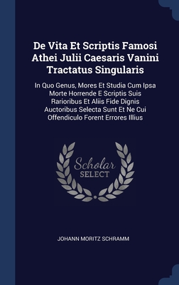 De Vita Et Scriptis Famosi Athei Julii Caesaris Vanini Tractatus Singularis: In Quo Genus, Mores Et Studia Cum Ipsa Morte Horrende E Scriptis Suis ... Et Ne Cui Offendiculo Forent Errores Illius
