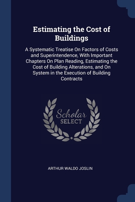 Estimating the Cost of Buildings: A Systematic Treatise On Factors of Costs and Superintendence, With Important Chapters On Plan Reading, Estimating ... System in the Execution of Building Contracts