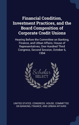Financial Condition, Investment Practices, and the Board Composition of Corporate Credit Unions: Hearing Before the Committee on Banking, Finance, and ... Congress, Second Session, October 6, 1994