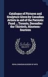 Catalogue of Pictures and Sculpture Given by Canadian Artists in aid of the Patriotic Fund ... Toronto, December the Thirtieth, Nineteen-fourteen