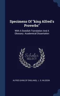 Specimens Of "king Alfred's Proverbs": With A Swedish Translation And A Glossary. Academical Dissertation