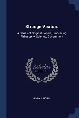 Strange Visitors: A Series of Original Papers, Embracing Philosophy, Science, Government