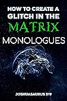How to Create a Glitch in the Matrix: Monologues: The Transcripts