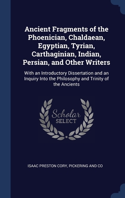 Ancient Fragments of the Phoenician, Chaldaean, Egyptian, Tyrian, Carthaginian, Indian, Persian, and Other Writers: With an Introductory Dissertation ... the Philosophy and Trinity of the Ancients