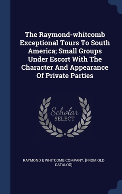 The Raymond-whitcomb Exceptional Tours To South America; Small Groups Under Escort With The Character And Appearance Of Private Parties