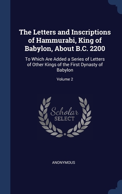 The Letters and Inscriptions of Hammurabi, King of Babylon, About B.C. 2200: To Which Are Added a Series of Letters of Other Kings of the First Dynasty of Babylon; Volume 2