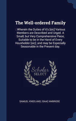 The Well-ordered Family: : Wherein the Duties of it's [sic] Various Members are Described and Urged. A Small, but Very Comprehensive Piece, Suitable ... be Especially Seasonable in the Present day.